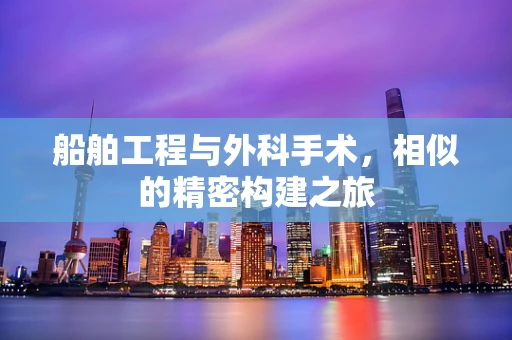 船舶工程与外科手术，相似的精密构建之旅