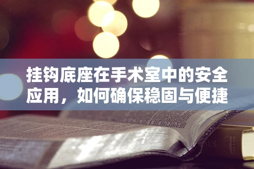 挂钩底座在手术室中的安全应用，如何确保稳固与便捷的平衡？