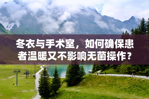 冬衣与手术室，如何确保患者温暖又不影响无菌操作？