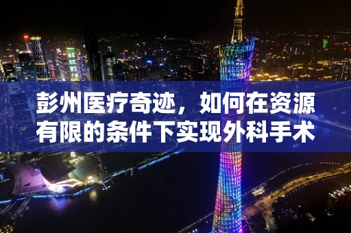 彭州医疗奇迹，如何在资源有限的条件下实现外科手术创新？