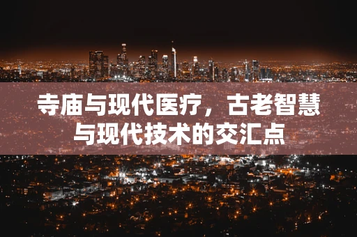 寺庙与现代医疗，古老智慧与现代技术的交汇点