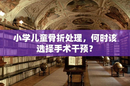 小学儿童骨折处理，何时该选择手术干预？