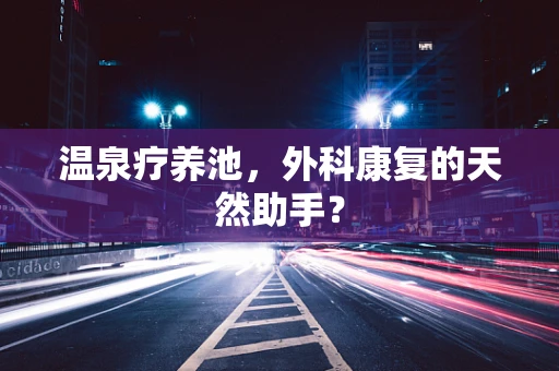 温泉疗养池，外科康复的天然助手？