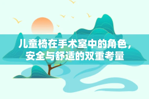 儿童椅在手术室中的角色，安全与舒适的双重考量