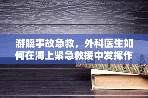 游艇事故急救，外科医生如何在海上紧急救援中发挥作用？
