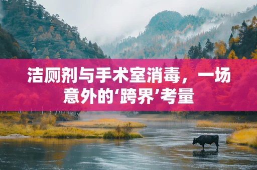 洁厕剂与手术室消毒，一场意外的‘跨界’考量