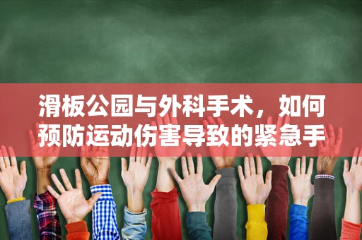 滑板公园与外科手术，如何预防运动伤害导致的紧急手术？