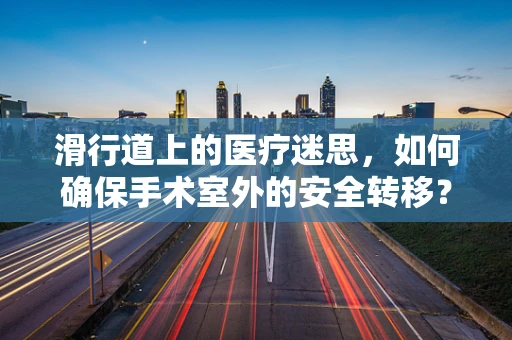 滑行道上的医疗迷思，如何确保手术室外的安全转移？