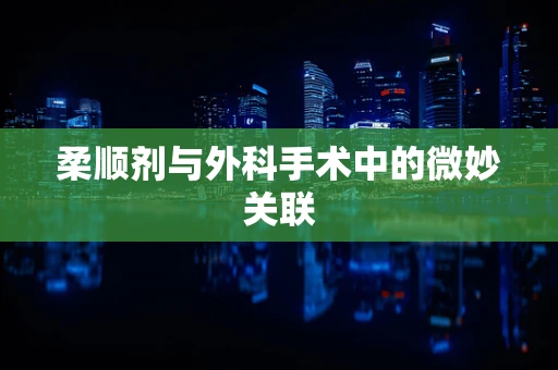 柔顺剂与外科手术中的微妙关联
