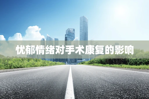 忧郁情绪对手术康复的影响