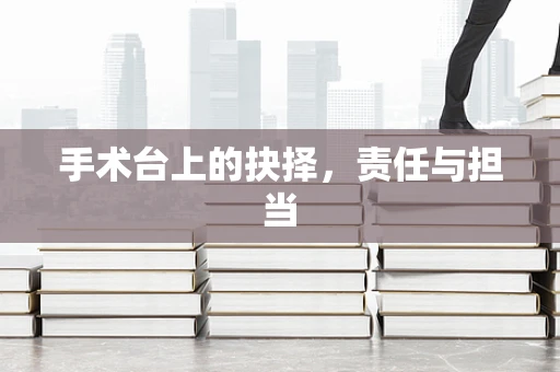 手术台上的抉择，责任与担当