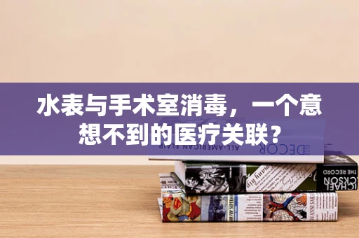 水表与手术室消毒，一个意想不到的医疗关联？