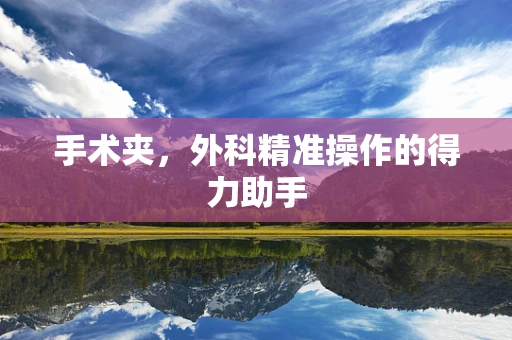手术夹，外科精准操作的得力助手