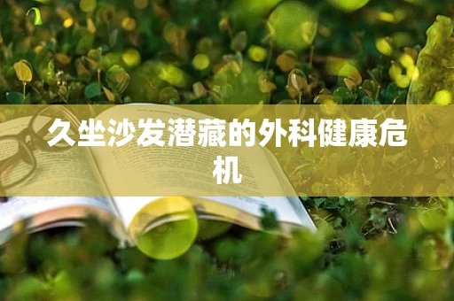 久坐沙发潜藏的外科健康危机