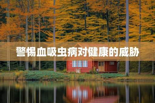 警惕血吸虫病对健康的威胁