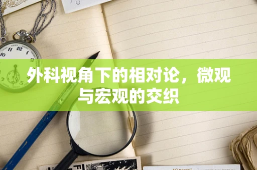 外科视角下的相对论，微观与宏观的交织