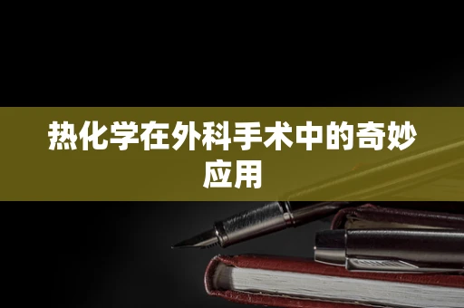 热化学在外科手术中的奇妙应用