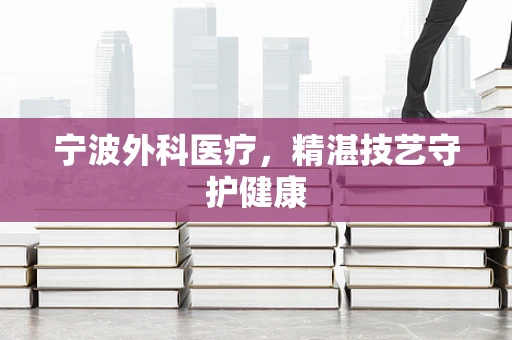 宁波外科医疗，精湛技艺守护健康