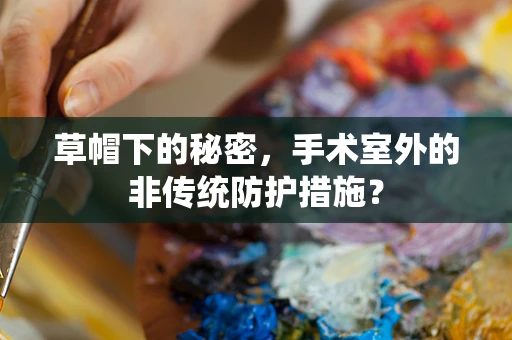 草帽下的秘密，手术室外的非传统防护措施？