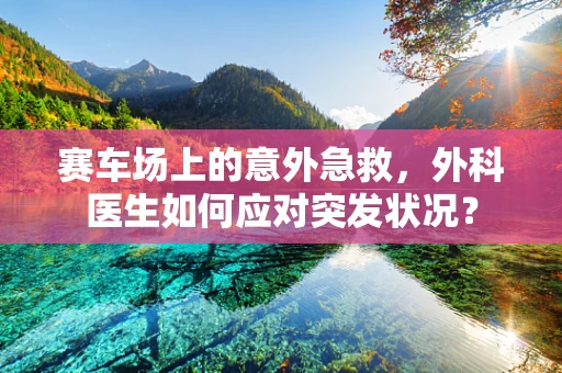 赛车场上的意外急救，外科医生如何应对突发状况？