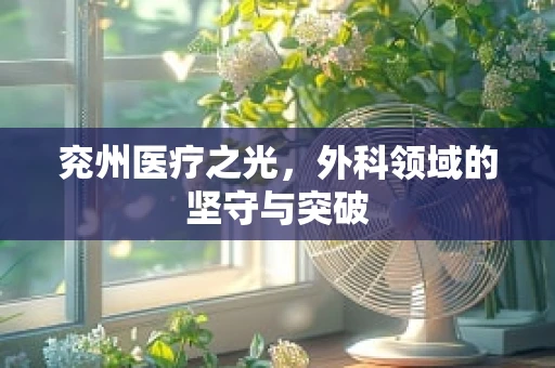 兖州医疗之光，外科领域的坚守与突破