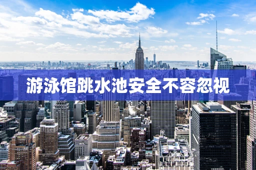 游泳馆跳水池安全不容忽视