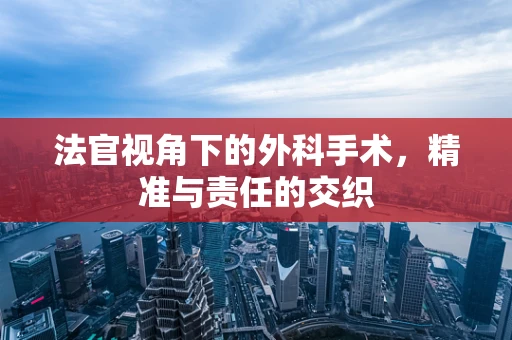 法官视角下的外科手术，精准与责任的交织