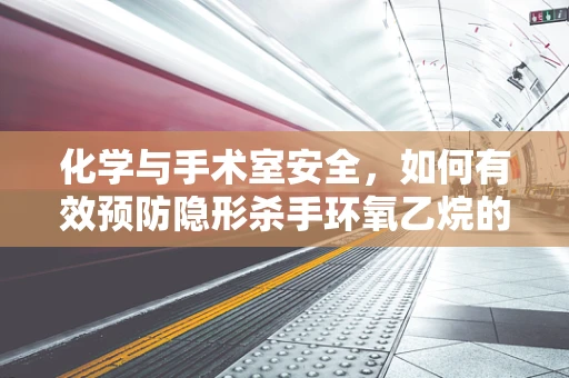 化学与手术室安全，如何有效预防隐形杀手环氧乙烷的危害？