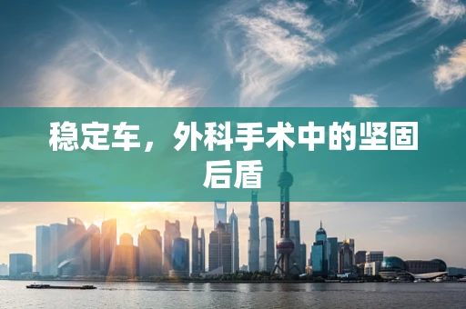 稳定车，外科手术中的坚固后盾