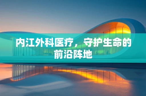 内江外科医疗，守护生命的前沿阵地