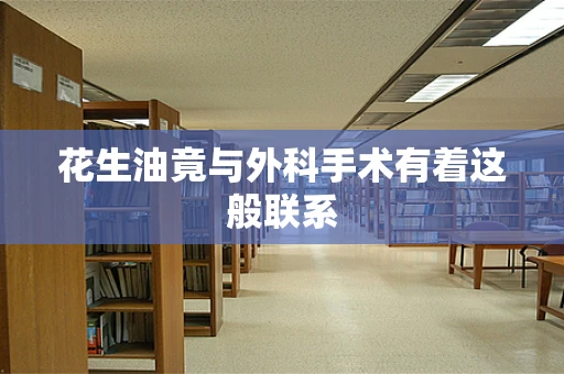 花生油竟与外科手术有着这般联系