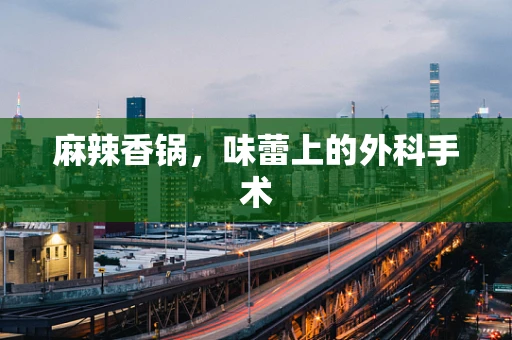 麻辣香锅，味蕾上的外科手术