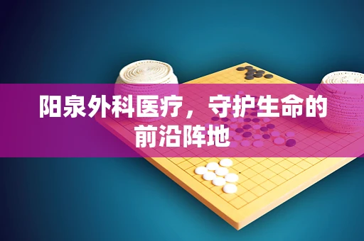 阳泉外科医疗，守护生命的前沿阵地