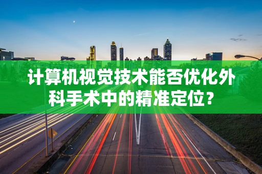 计算机视觉技术能否优化外科手术中的精准定位？