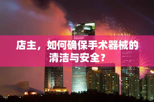 店主，如何确保手术器械的清洁与安全？