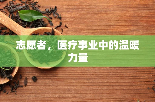 志愿者，医疗事业中的温暖力量