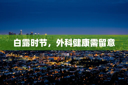 白露时节，外科健康需留意