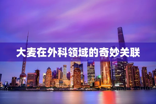 大麦在外科领域的奇妙关联