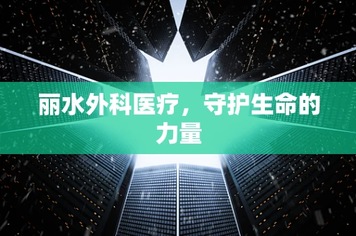 丽水外科医疗，守护生命的力量