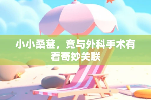 小小桑葚，竟与外科手术有着奇妙关联