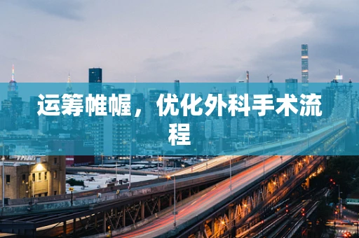 运筹帷幄，优化外科手术流程