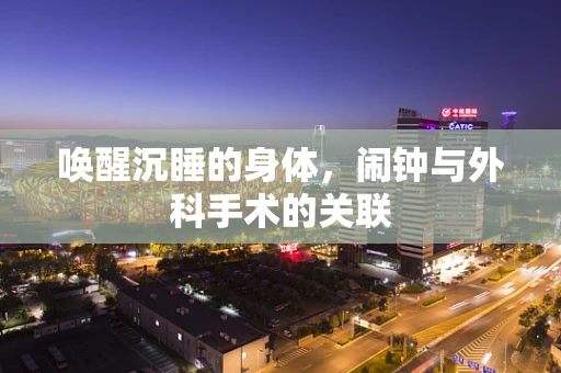 唤醒沉睡的身体，闹钟与外科手术的关联