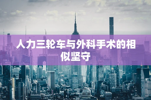 人力三轮车与外科手术的相似坚守