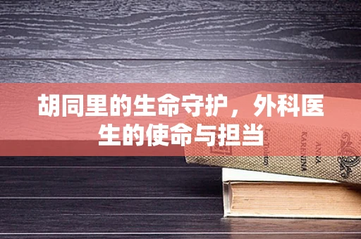胡同里的生命守护，外科医生的使命与担当