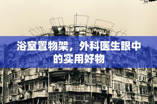 浴室置物架，外科医生眼中的实用好物
