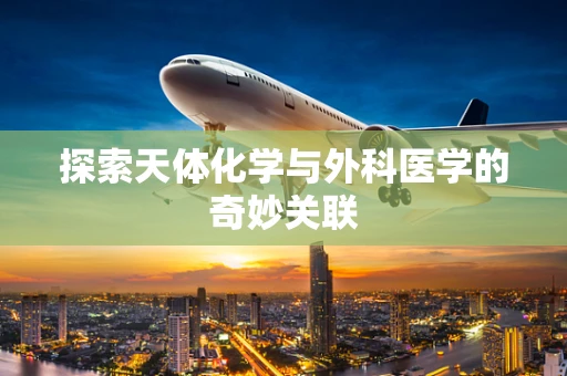 探索天体化学与外科医学的奇妙关联