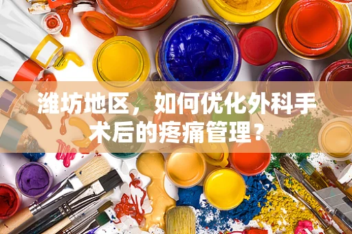 潍坊地区，如何优化外科手术后的疼痛管理？