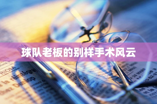 球队老板的别样手术风云