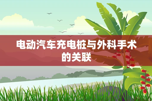 电动汽车充电桩与外科手术的关联