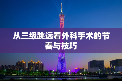 从三级跳远看外科手术的节奏与技巧